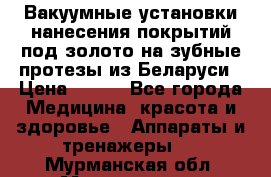 Вакуумные установки нанесения покрытий под золото на зубные протезы из Беларуси › Цена ­ 100 - Все города Медицина, красота и здоровье » Аппараты и тренажеры   . Мурманская обл.,Мончегорск г.